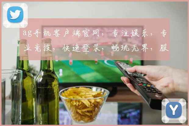 ag手机客户端官网，专注娱乐，专业竞技，快速登录，畅玩无界，服务稳定