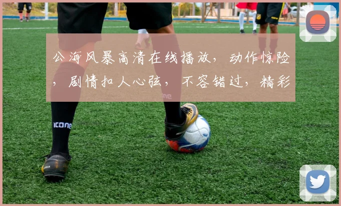公海风暴高清在线播放，动作惊险，剧情扣人心弦，不容错过，精彩纷呈，尽在指尖