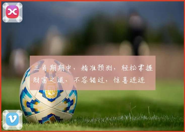 三肖期期中，精准预测，轻松掌握财富之道，不容错过，惊喜连连