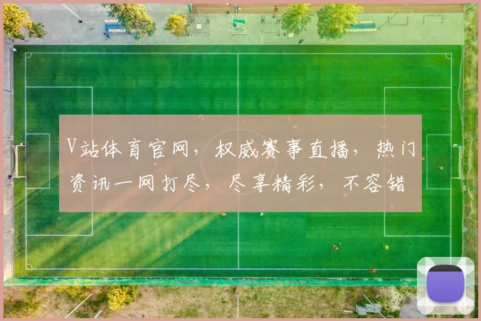 V站体育官网，权威赛事直播，热门资讯一网打尽，尽享精彩，不容错过，三大亮点，一触即达